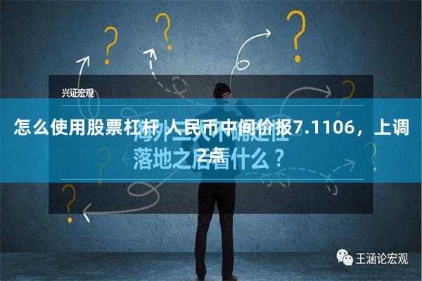 怎么使用股票杠杆 人民币中间价报7.1106，上调2点