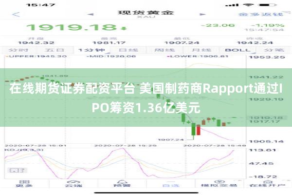 在线期货证券配资平台 美国制药商Rapport通过IPO筹资1.36亿美元