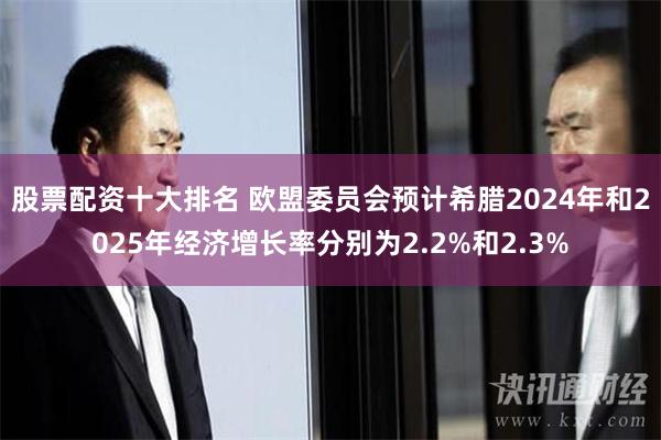 股票配资十大排名 欧盟委员会预计希腊2024年和2025年经济增长率分别为2.2%和2.3%