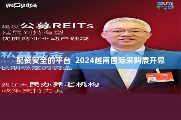 配资安全的平台  2024越南国际采购展开幕