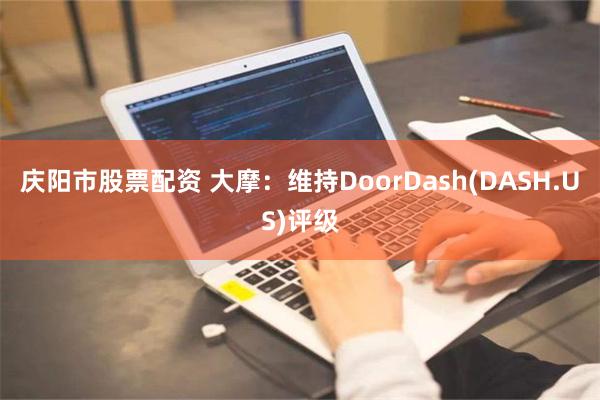 庆阳市股票配资 大摩：维持DoorDash(DASH.US)评级