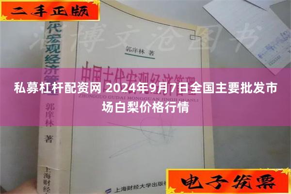 私募杠杆配资网 2024年9月7日全国主要批发市场白梨价格行情