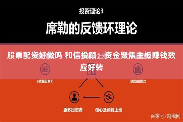 股票配资好做吗 和信投顾：资金聚焦主板赚钱效应好转