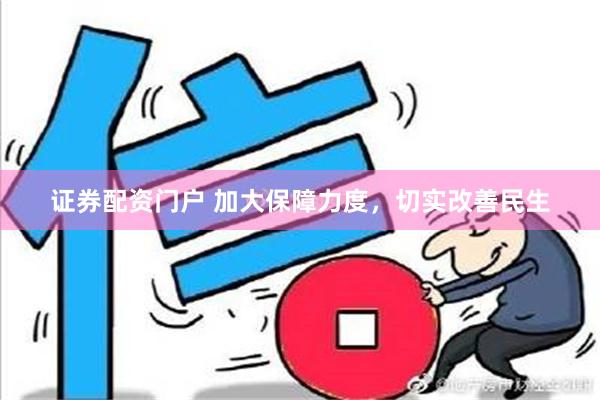 证券配资门户 加大保障力度，切实改善民生