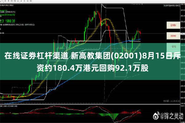 在线证劵杠杆渠道 新高教集团(02001)8月15日斥资约180.4万港元回购92.1万股