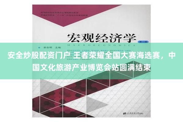 安全炒股配资门户 王者荣耀全国大赛海选赛，中国文化旅游产业博览会站圆满结束