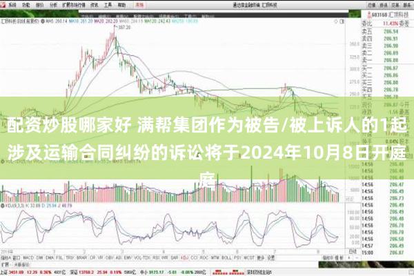 配资炒股哪家好 满帮集团作为被告/被上诉人的1起涉及运输合同纠纷的诉讼将于2024年10月8日开庭