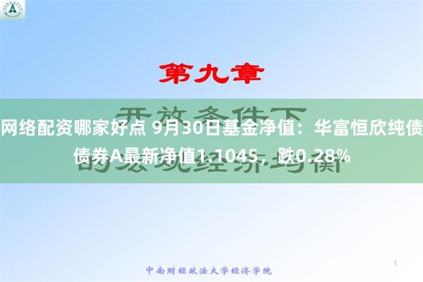 网络配资哪家好点 9月30日基金净值：华富恒欣纯债债券A最新净值1.1045，跌0.28%