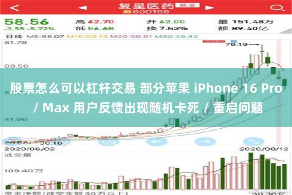 股票怎么可以杠杆交易 部分苹果 iPhone 16 Pro / Max 用户反馈出现随机卡死 / 重启问题