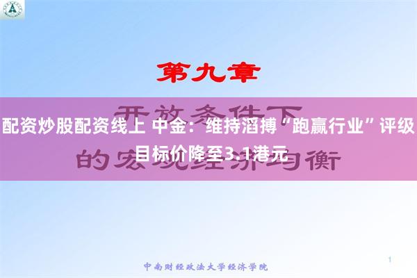 配资炒股配资线上 中金：维持滔搏“跑赢行业”评级 目标价降至3.1港元