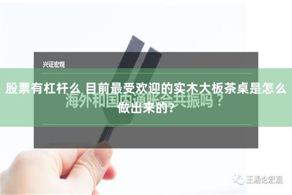 股票有杠杆么 目前最受欢迎的实木大板茶桌是怎么做出来的？