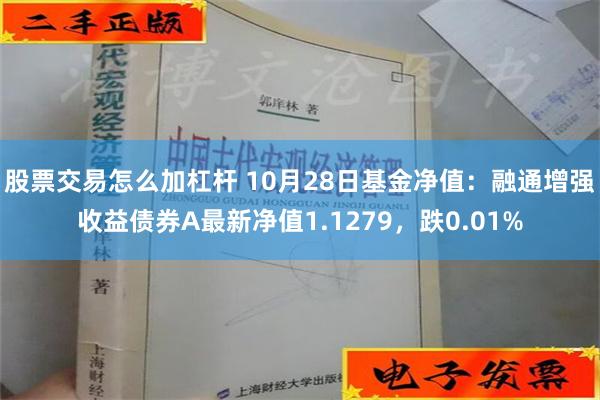 股票交易怎么加杠杆 10月28日基金净值：融通增强收益债券A最新净值1.1279，跌0.01%