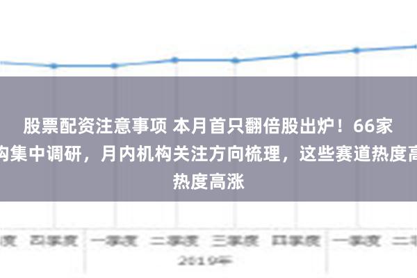 股票配资注意事项 本月首只翻倍股出炉！66家机构集中调研，月内机构关注方向梳理，这些赛道热度高涨