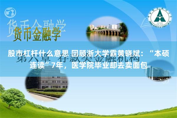 股市杠杆什么意思 回顾浙大学霸黄晓斌：“本硕连读”7年，医学院毕业却去卖面包