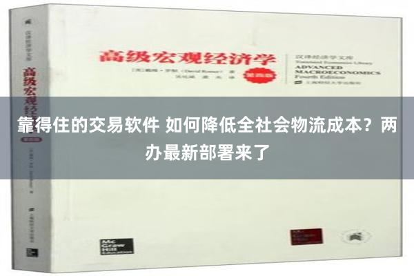 靠得住的交易软件 如何降低全社会物流成本？两办最新部署来了