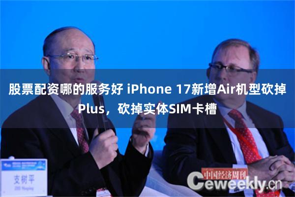 股票配资哪的服务好 iPhone 17新增Air机型砍掉Plus，砍掉实体SIM卡槽