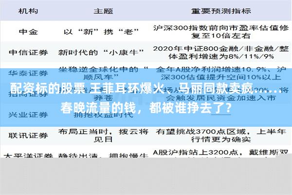 配资标的股票 王菲耳环爆火、马丽同款卖疯……春晚流量的钱，都被谁挣去了？