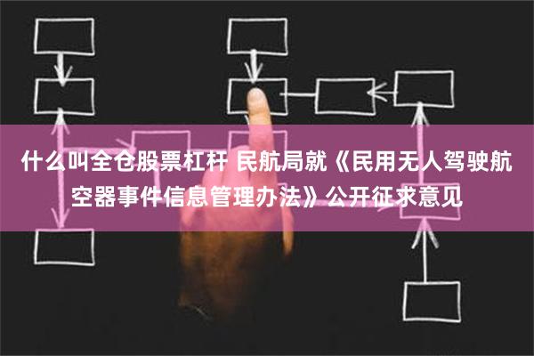 什么叫全仓股票杠杆 民航局就《民用无人驾驶航空器事件信息管理办法》公开征求意见