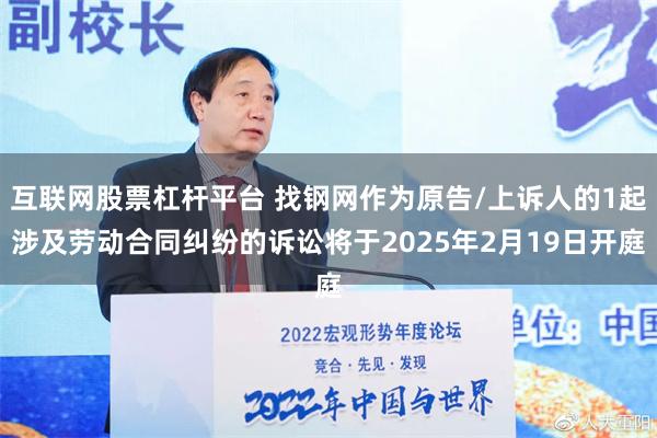 互联网股票杠杆平台 找钢网作为原告/上诉人的1起涉及劳动合同纠纷的诉讼将于2025年2月19日开庭